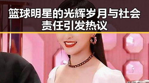 篮球明星的光辉岁月与社会责任引发热议