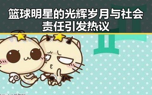 篮球明星的光辉岁月与社会责任引发热议