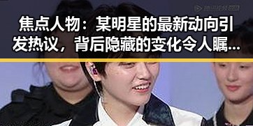 焦点人物：某明星的最新动向引发热议，背后隐藏的变化令人瞩目