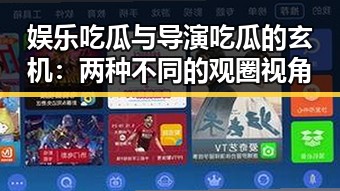 娱乐吃瓜与导演吃瓜的玄机：两种不同的观圈视角