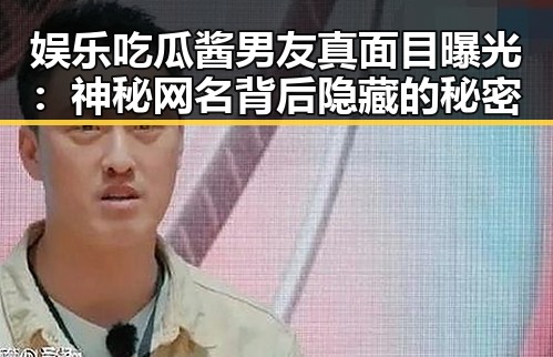 娱乐吃瓜酱男友真面目曝光：神秘网名背后隐藏的秘密