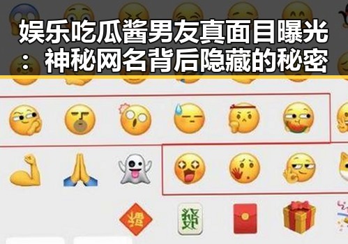 娱乐吃瓜酱男友真面目曝光：神秘网名背后隐藏的秘密
