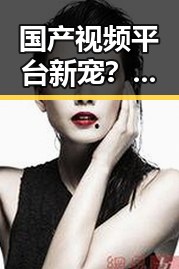 国产视频平台新宠？鸭子TV国产在线引发热议