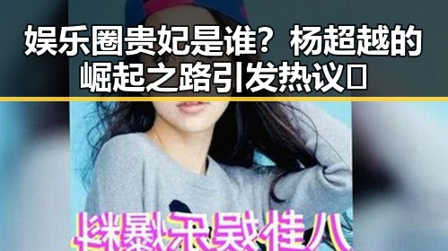 娱乐圈贵妃是谁？杨超越的崛起之路引发热议🔥