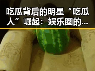 吃瓜背后的明星“吃瓜人”崛起：娱乐圈的秘密角力