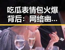 吃瓜表情包火爆背后：网络幽默的密码与讨论热潮