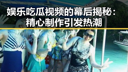 娱乐吃瓜视频的幕后揭秘：精心制作引发热潮