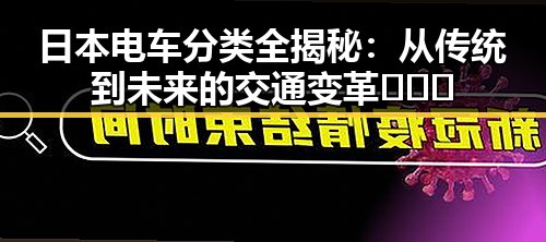 日本电车分类全揭秘：从传统到未来的交通变革 🉑️🚄