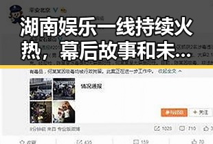 湖南娱乐一线持续火热，幕后故事和未来规划全揭秘🔥