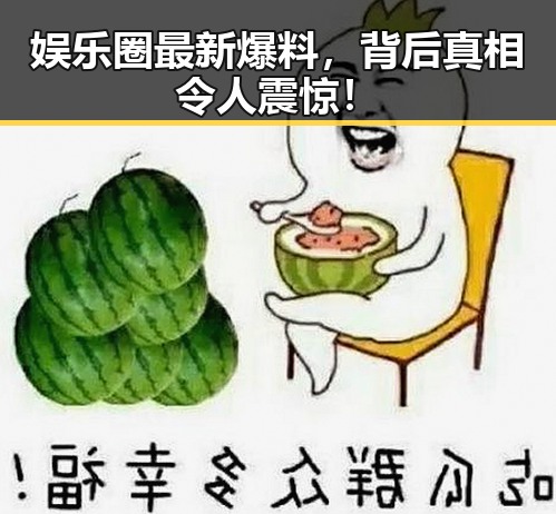 娱乐圈最新爆料，背后真相令人震惊！