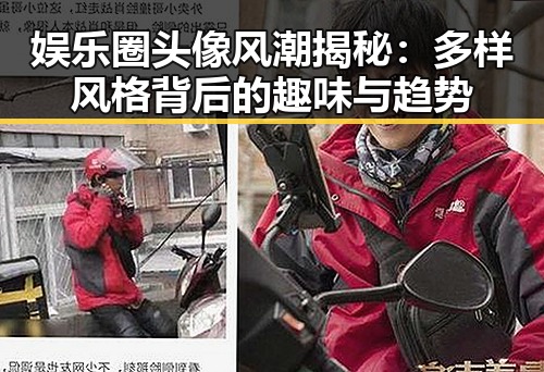 娱乐圈头像风潮揭秘：多样风格背后的趣味与趋势