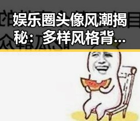 娱乐圈头像风潮揭秘：多样风格背后的趣味与趋势