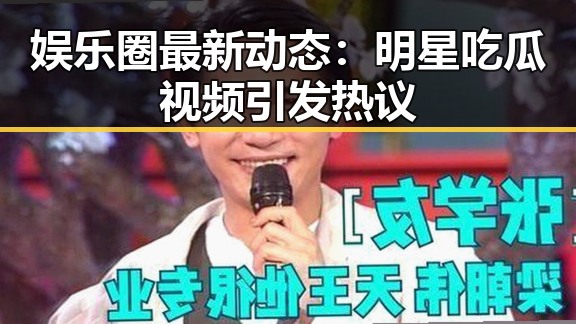 娱乐圈最新动态:明星吃瓜视频引发热议