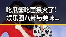 吃瓜酱吃面条火了！娱乐圈八卦与美味佳肴的奇妙结合🤔