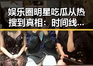 娱乐圈明星吃瓜从热搜到真相：时间线全揭秘