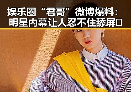 娱乐圈“君哥”微博爆料：明星内幕让人忍不住舔屏😲